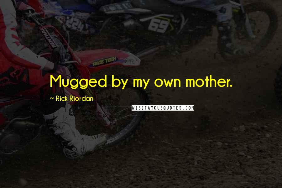 Rick Riordan Quotes: Mugged by my own mother.