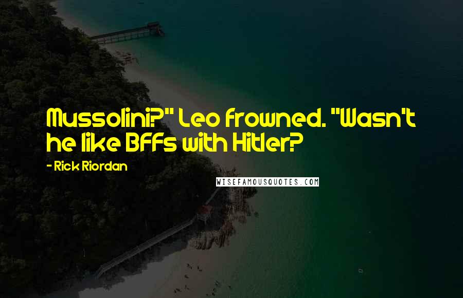 Rick Riordan Quotes: Mussolini?" Leo frowned. "Wasn't he like BFFs with Hitler?