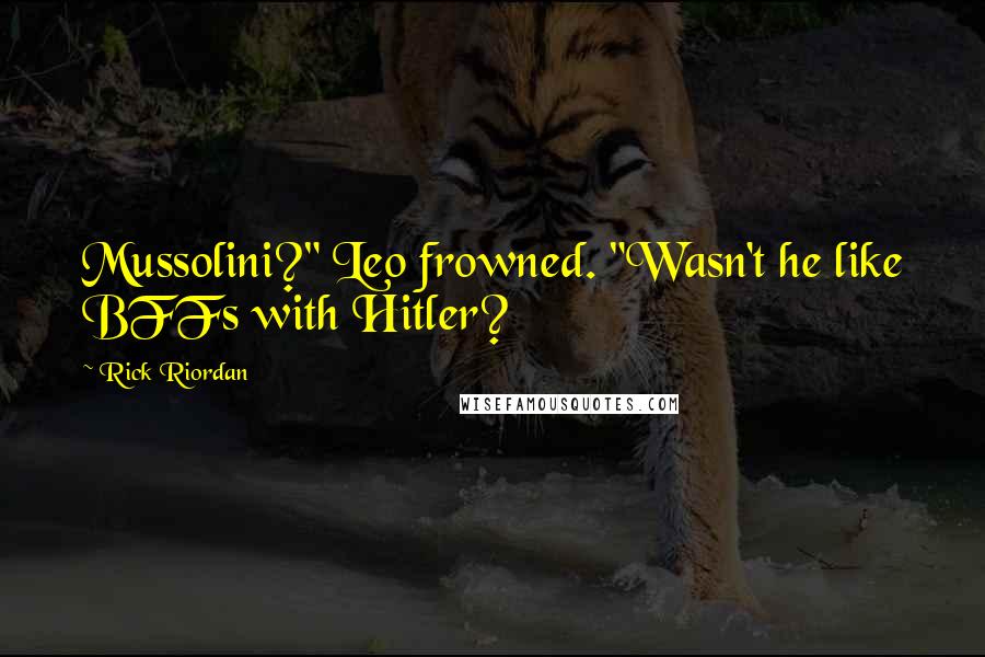 Rick Riordan Quotes: Mussolini?" Leo frowned. "Wasn't he like BFFs with Hitler?