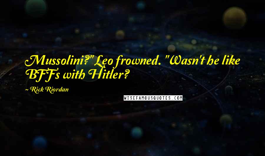 Rick Riordan Quotes: Mussolini?" Leo frowned. "Wasn't he like BFFs with Hitler?
