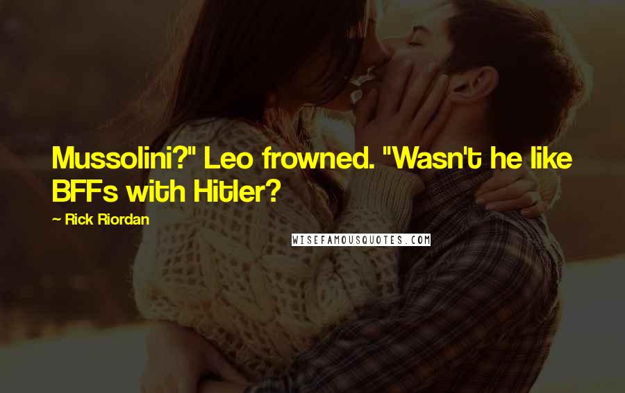 Rick Riordan Quotes: Mussolini?" Leo frowned. "Wasn't he like BFFs with Hitler?