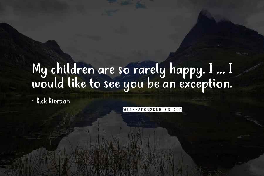 Rick Riordan Quotes: My children are so rarely happy. I ... I would like to see you be an exception.