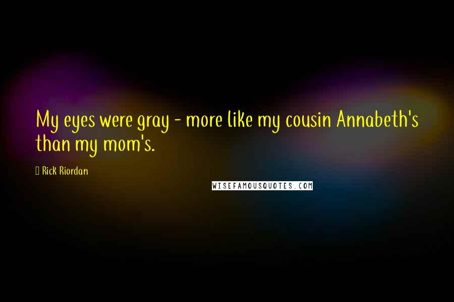 Rick Riordan Quotes: My eyes were gray - more like my cousin Annabeth's than my mom's.