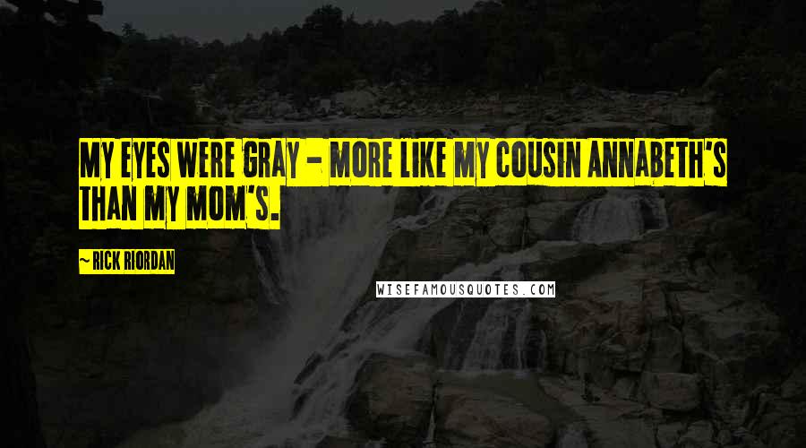 Rick Riordan Quotes: My eyes were gray - more like my cousin Annabeth's than my mom's.