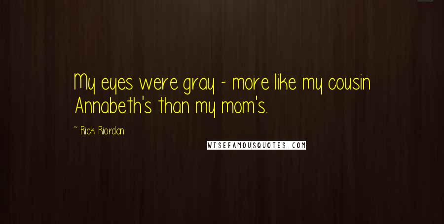 Rick Riordan Quotes: My eyes were gray - more like my cousin Annabeth's than my mom's.