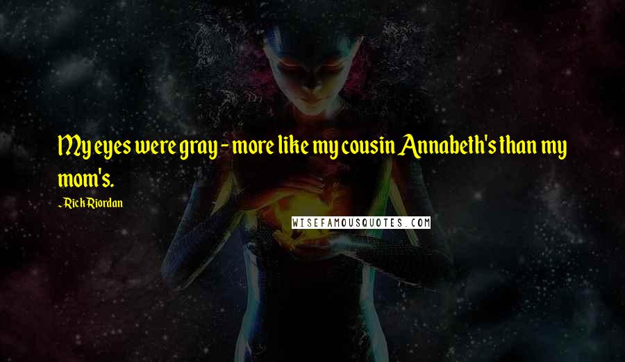 Rick Riordan Quotes: My eyes were gray - more like my cousin Annabeth's than my mom's.