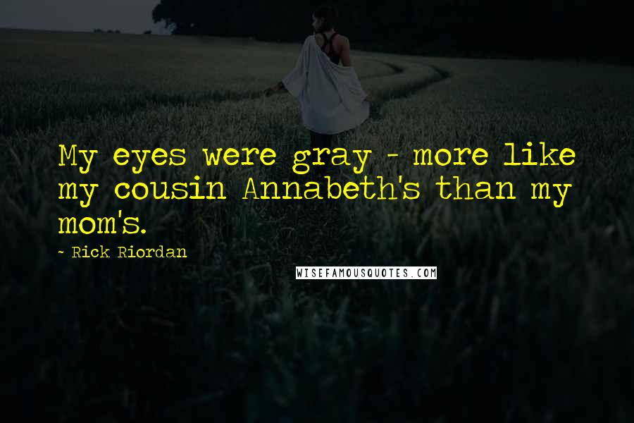Rick Riordan Quotes: My eyes were gray - more like my cousin Annabeth's than my mom's.