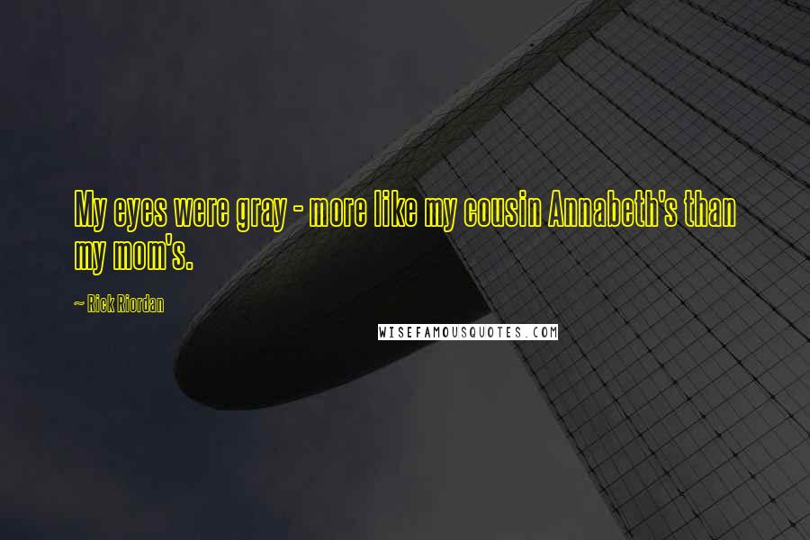 Rick Riordan Quotes: My eyes were gray - more like my cousin Annabeth's than my mom's.