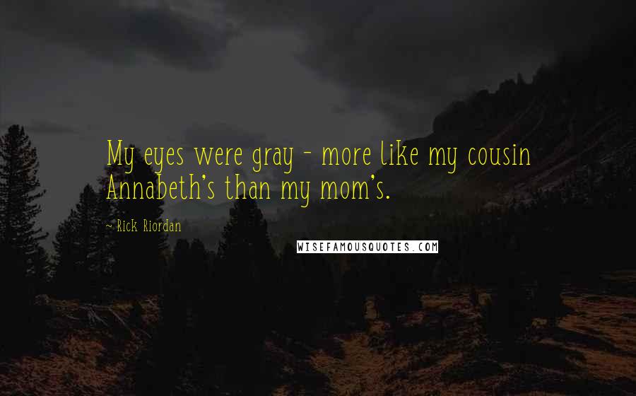 Rick Riordan Quotes: My eyes were gray - more like my cousin Annabeth's than my mom's.