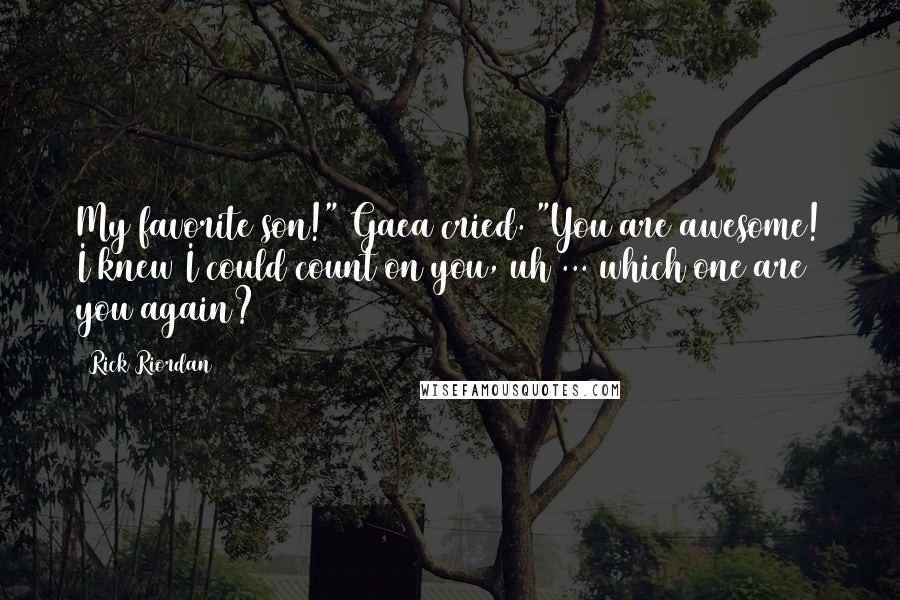 Rick Riordan Quotes: My favorite son!" Gaea cried. "You are awesome! I knew I could count on you, uh ... which one are you again?