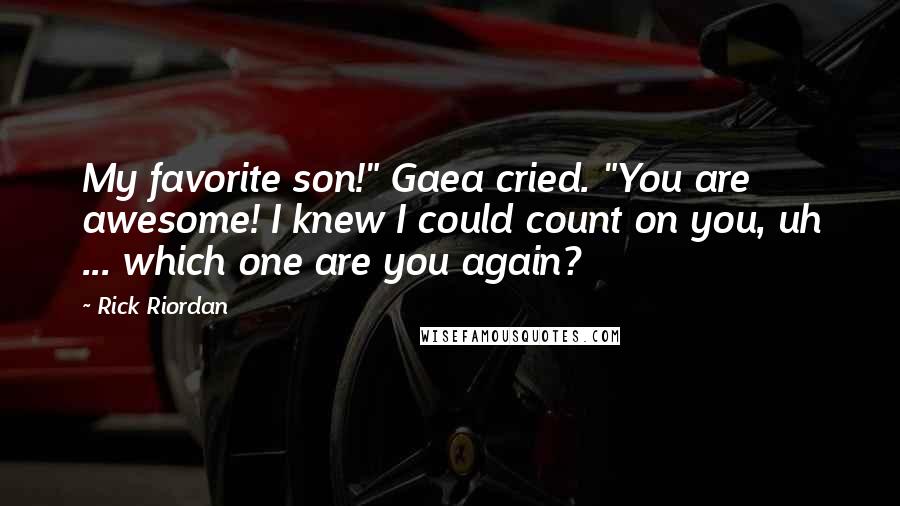 Rick Riordan Quotes: My favorite son!" Gaea cried. "You are awesome! I knew I could count on you, uh ... which one are you again?