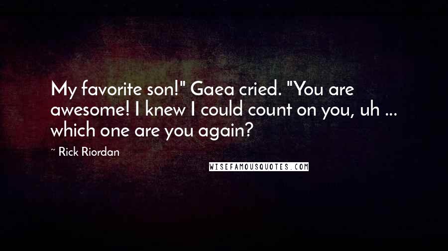 Rick Riordan Quotes: My favorite son!" Gaea cried. "You are awesome! I knew I could count on you, uh ... which one are you again?