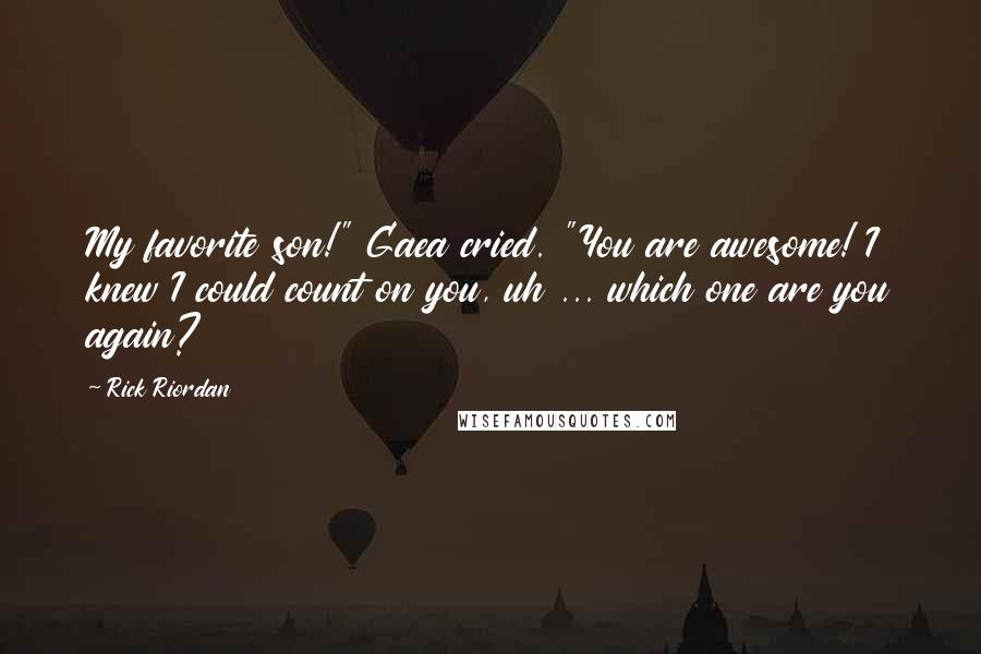 Rick Riordan Quotes: My favorite son!" Gaea cried. "You are awesome! I knew I could count on you, uh ... which one are you again?
