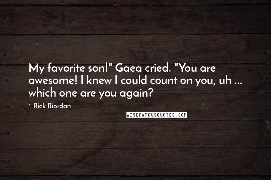 Rick Riordan Quotes: My favorite son!" Gaea cried. "You are awesome! I knew I could count on you, uh ... which one are you again?