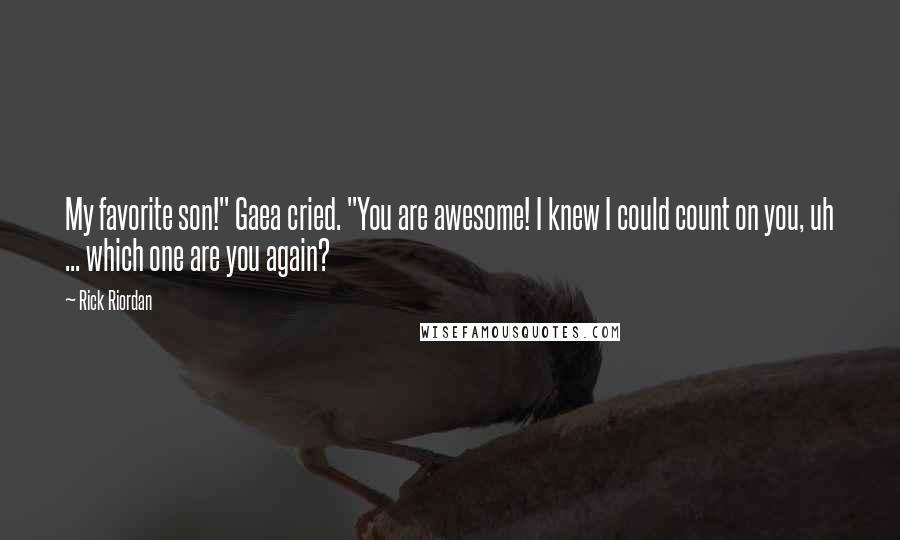 Rick Riordan Quotes: My favorite son!" Gaea cried. "You are awesome! I knew I could count on you, uh ... which one are you again?
