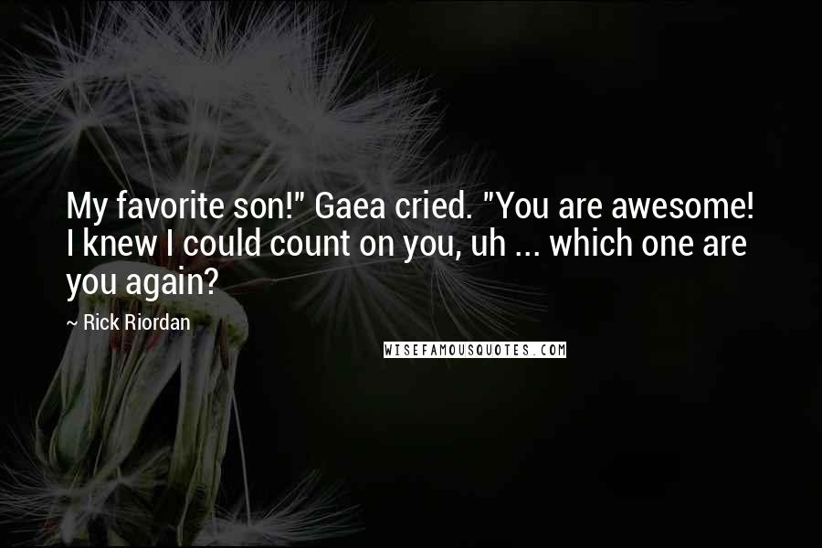 Rick Riordan Quotes: My favorite son!" Gaea cried. "You are awesome! I knew I could count on you, uh ... which one are you again?