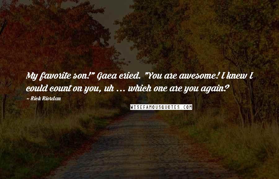 Rick Riordan Quotes: My favorite son!" Gaea cried. "You are awesome! I knew I could count on you, uh ... which one are you again?