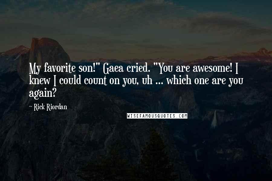 Rick Riordan Quotes: My favorite son!" Gaea cried. "You are awesome! I knew I could count on you, uh ... which one are you again?