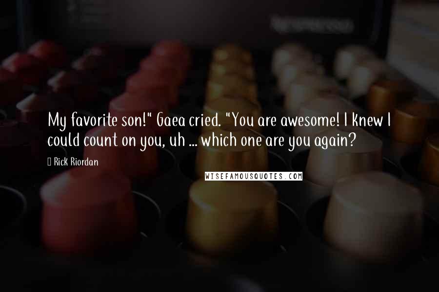 Rick Riordan Quotes: My favorite son!" Gaea cried. "You are awesome! I knew I could count on you, uh ... which one are you again?