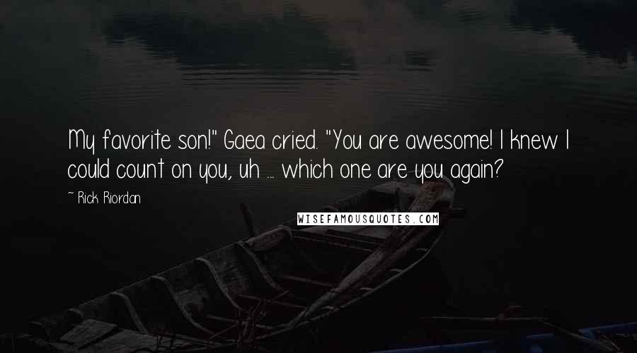 Rick Riordan Quotes: My favorite son!" Gaea cried. "You are awesome! I knew I could count on you, uh ... which one are you again?