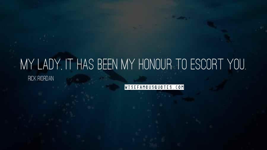 Rick Riordan Quotes: My lady, it has been my honour to escort you.