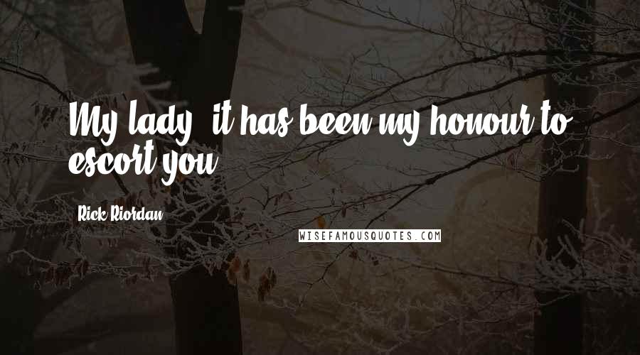 Rick Riordan Quotes: My lady, it has been my honour to escort you.