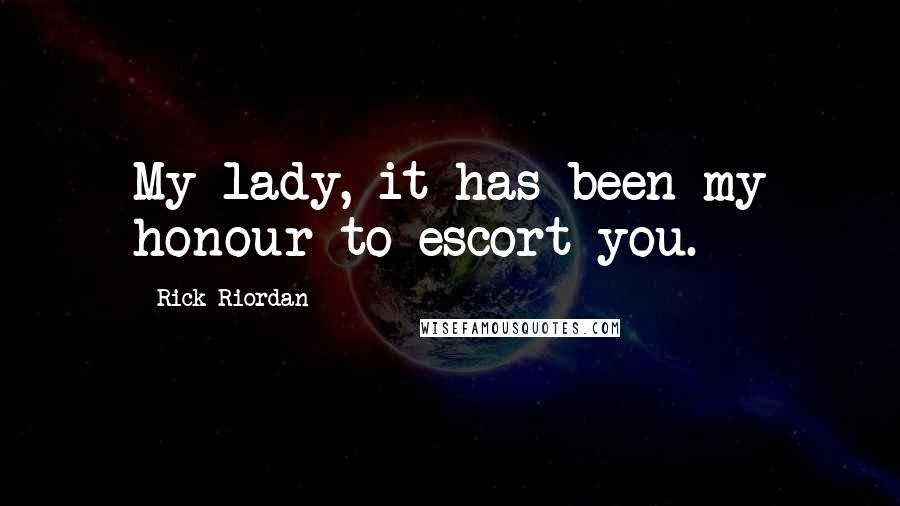 Rick Riordan Quotes: My lady, it has been my honour to escort you.