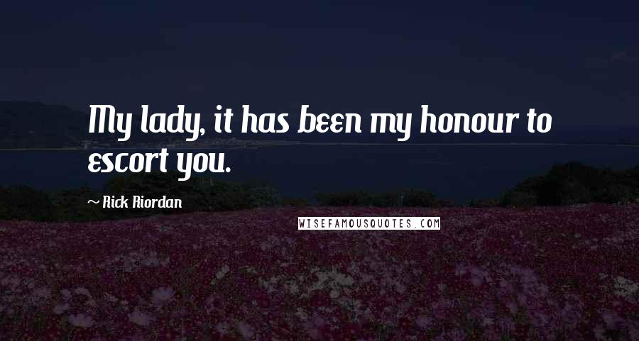 Rick Riordan Quotes: My lady, it has been my honour to escort you.