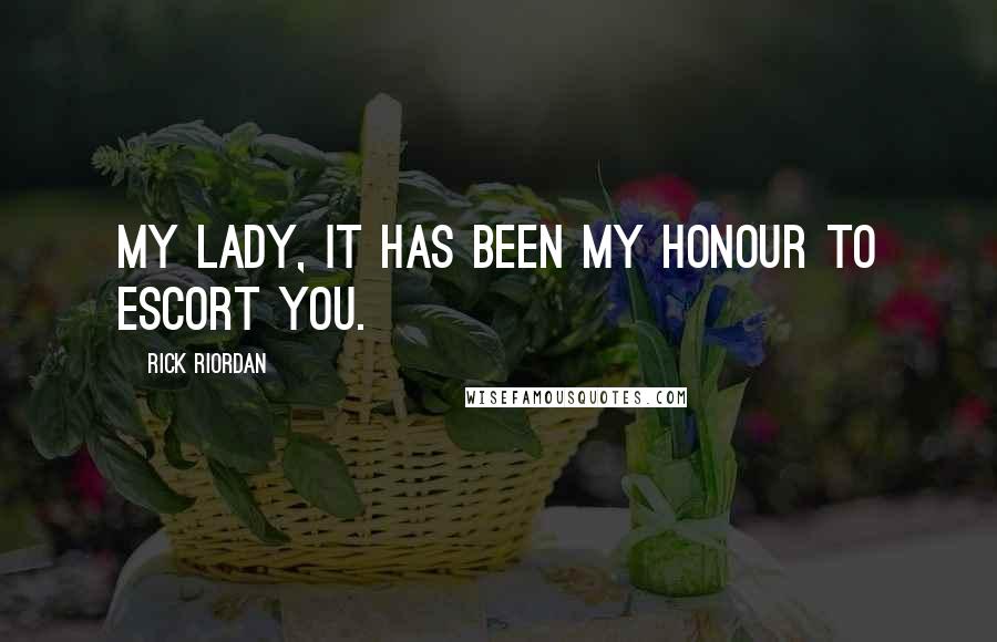 Rick Riordan Quotes: My lady, it has been my honour to escort you.