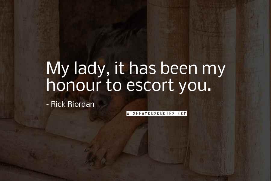 Rick Riordan Quotes: My lady, it has been my honour to escort you.