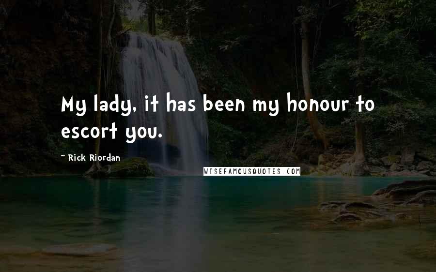 Rick Riordan Quotes: My lady, it has been my honour to escort you.