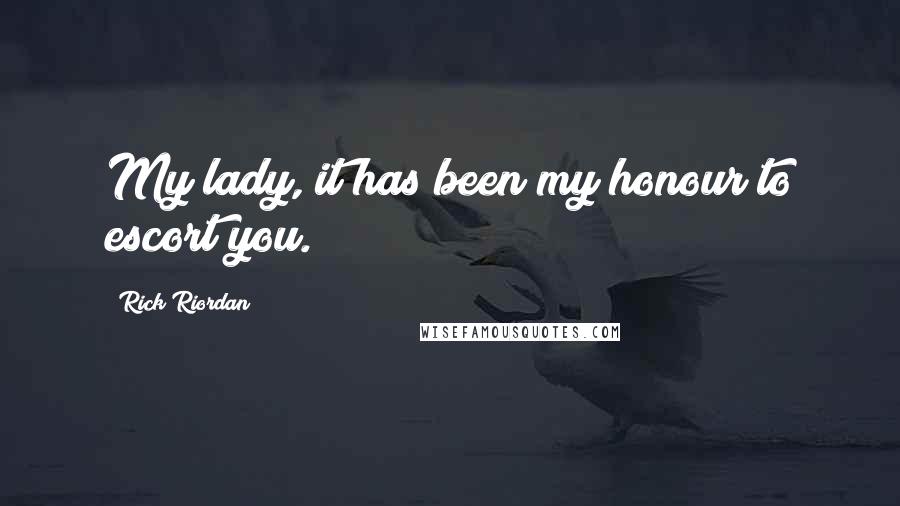 Rick Riordan Quotes: My lady, it has been my honour to escort you.