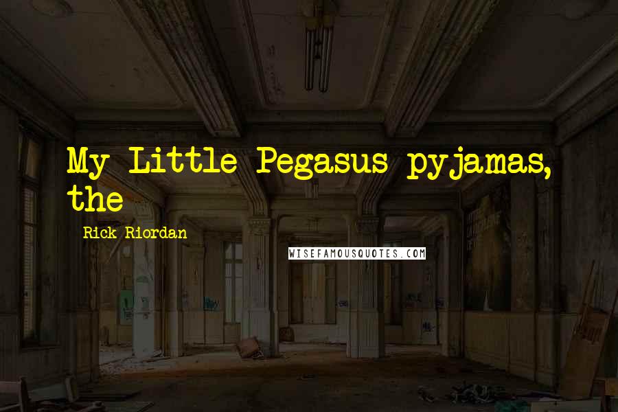 Rick Riordan Quotes: My Little Pegasus pyjamas, the