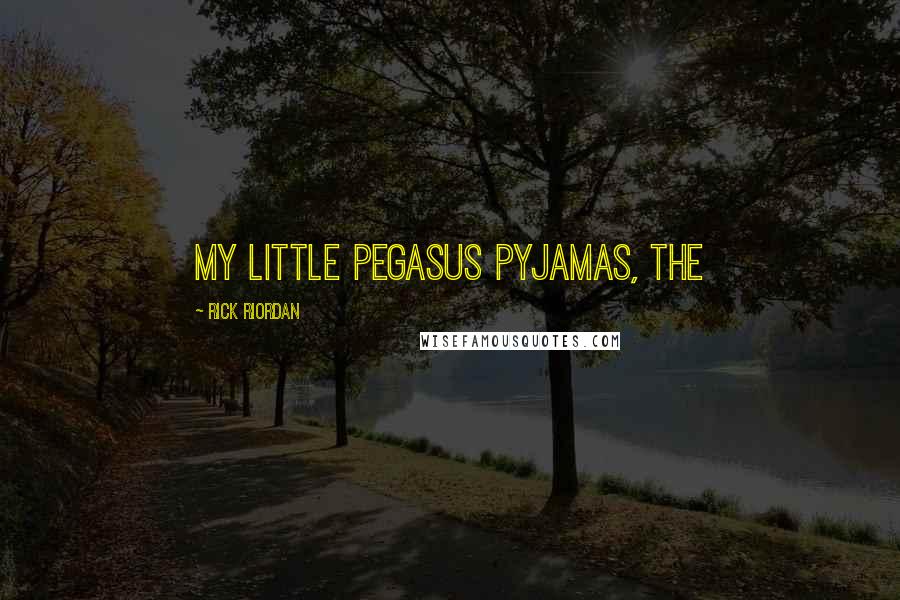 Rick Riordan Quotes: My Little Pegasus pyjamas, the