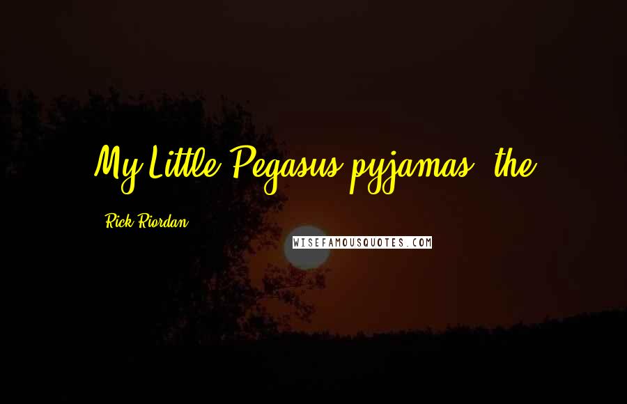 Rick Riordan Quotes: My Little Pegasus pyjamas, the