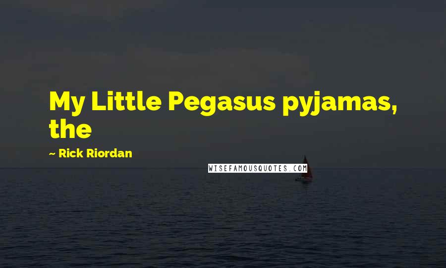 Rick Riordan Quotes: My Little Pegasus pyjamas, the