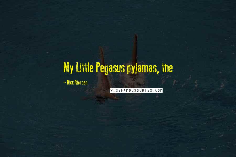 Rick Riordan Quotes: My Little Pegasus pyjamas, the