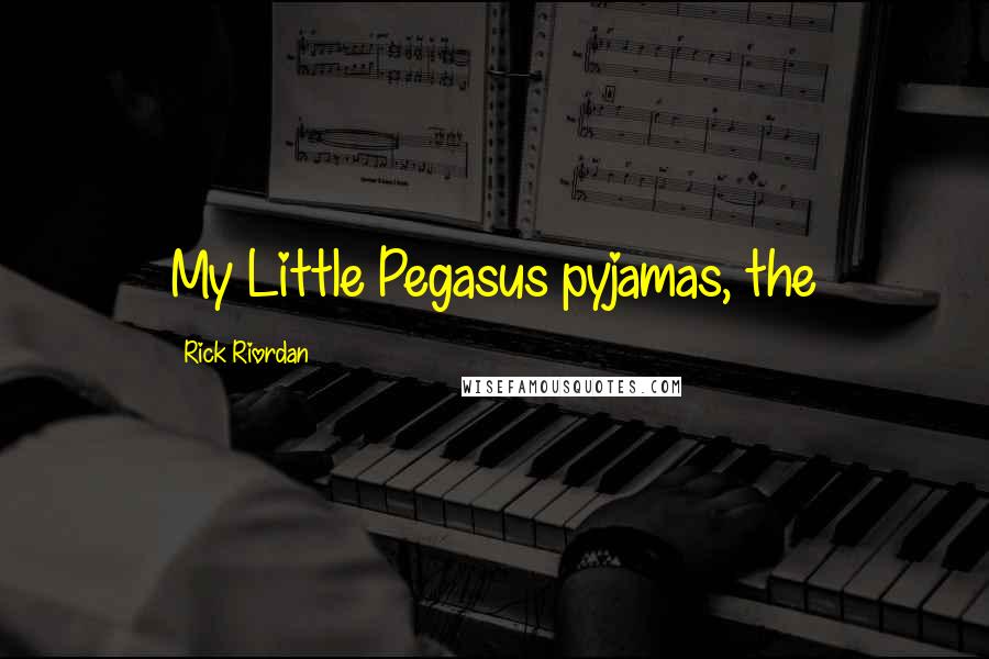 Rick Riordan Quotes: My Little Pegasus pyjamas, the