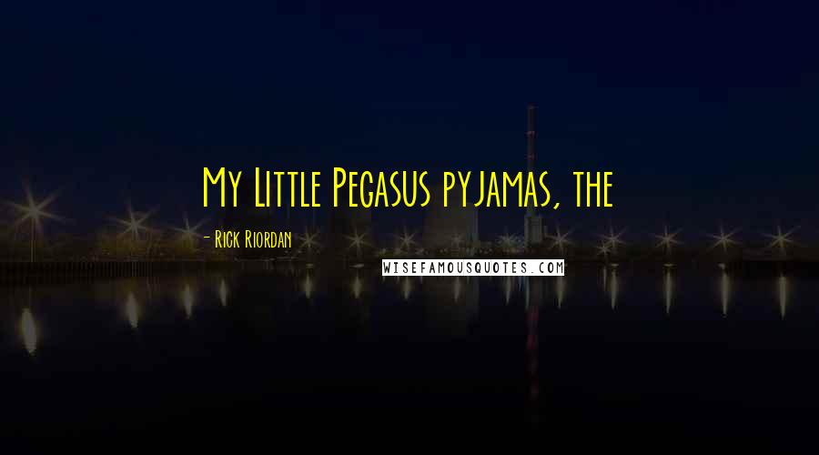 Rick Riordan Quotes: My Little Pegasus pyjamas, the