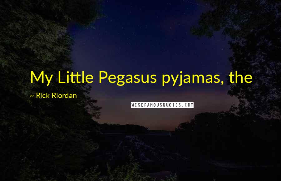 Rick Riordan Quotes: My Little Pegasus pyjamas, the