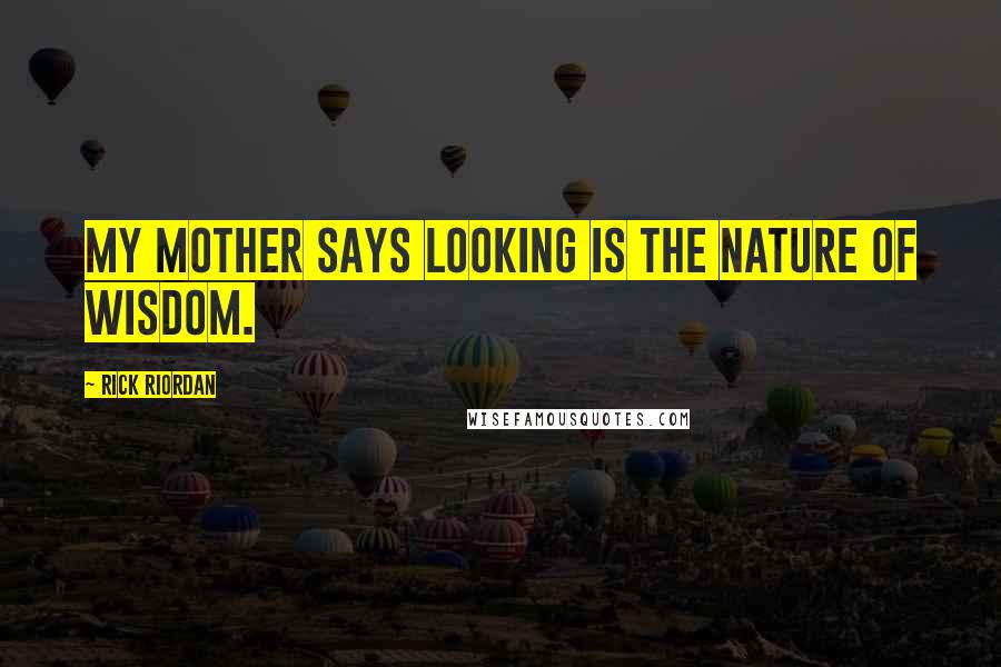 Rick Riordan Quotes: My mother says looking is the nature of wisdom.