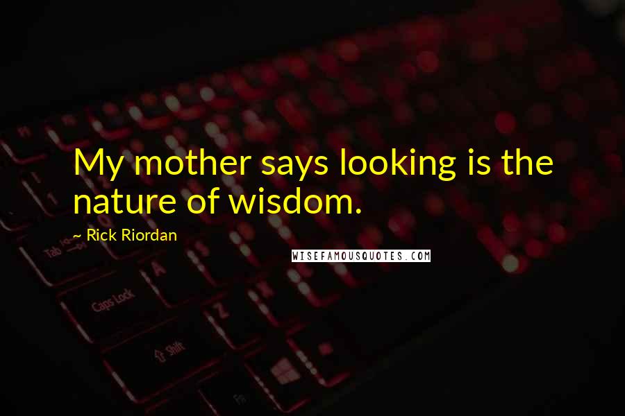 Rick Riordan Quotes: My mother says looking is the nature of wisdom.