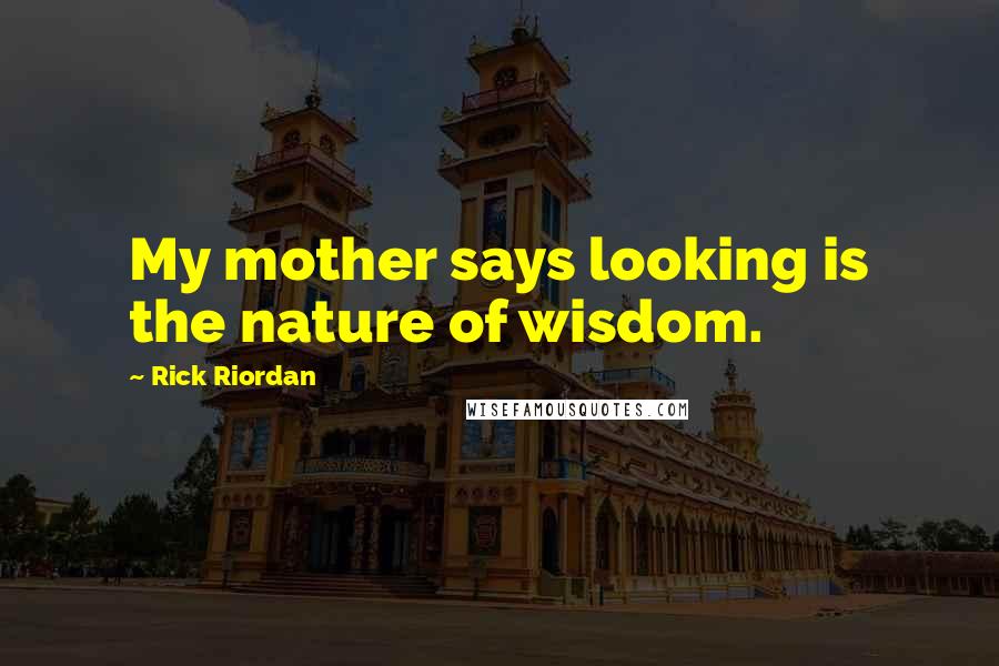 Rick Riordan Quotes: My mother says looking is the nature of wisdom.