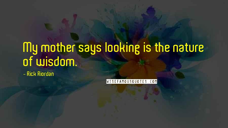 Rick Riordan Quotes: My mother says looking is the nature of wisdom.