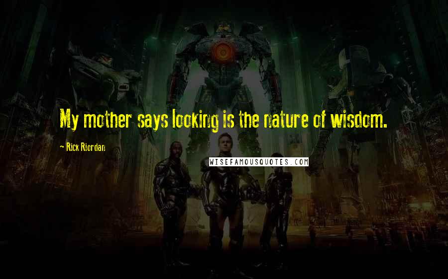 Rick Riordan Quotes: My mother says looking is the nature of wisdom.