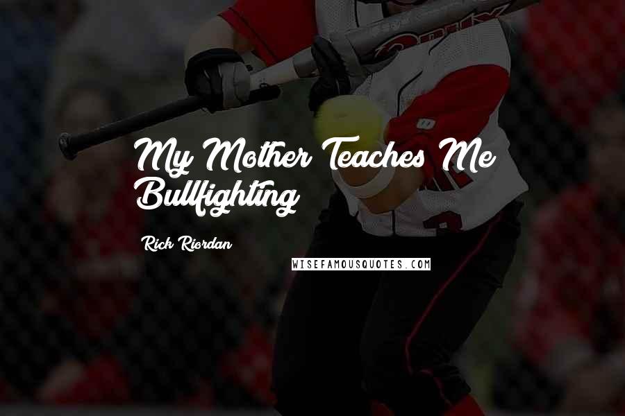 Rick Riordan Quotes: My Mother Teaches Me Bullfighting