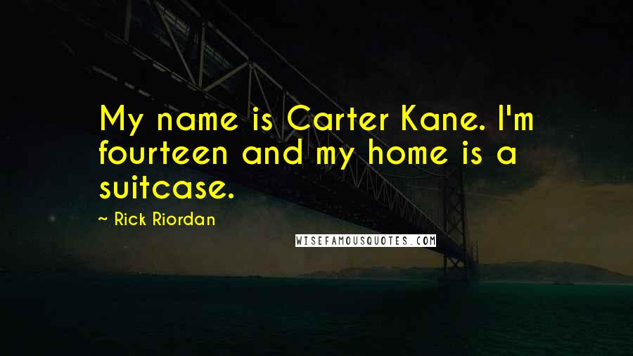 Rick Riordan Quotes: My name is Carter Kane. I'm fourteen and my home is a suitcase.