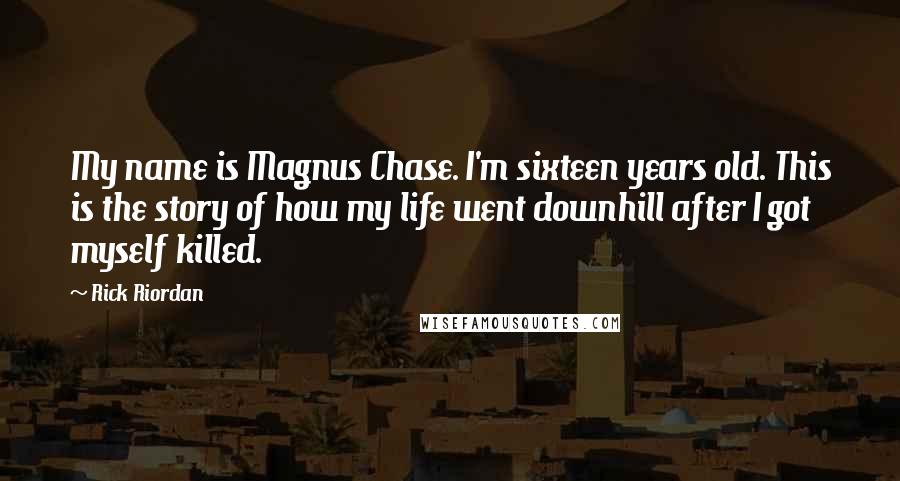 Rick Riordan Quotes: My name is Magnus Chase. I'm sixteen years old. This is the story of how my life went downhill after I got myself killed.