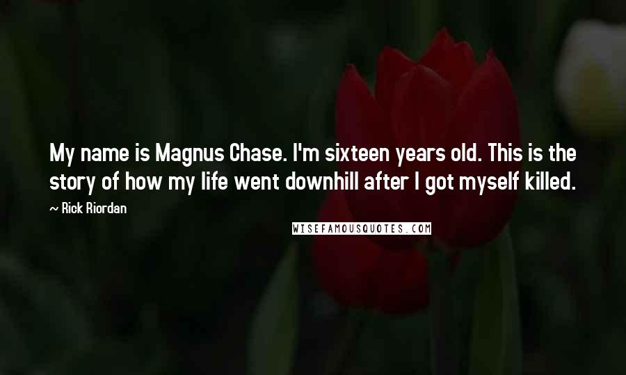 Rick Riordan Quotes: My name is Magnus Chase. I'm sixteen years old. This is the story of how my life went downhill after I got myself killed.