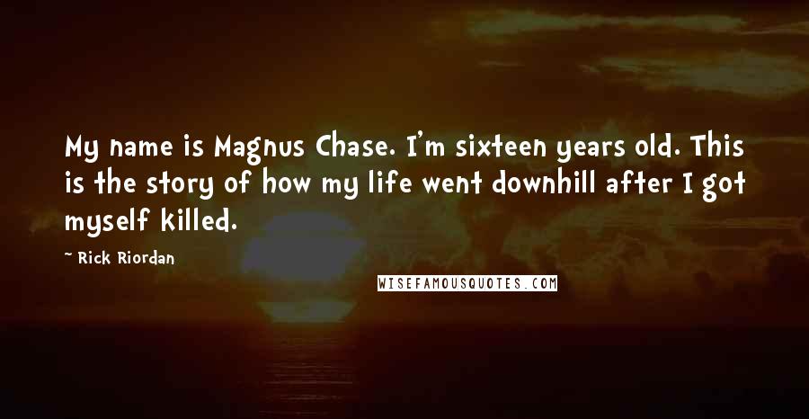 Rick Riordan Quotes: My name is Magnus Chase. I'm sixteen years old. This is the story of how my life went downhill after I got myself killed.